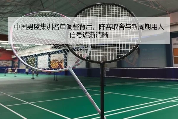 中国男篮集训名单调整背后，阵容取舍与新周期用人信号逐渐清晰